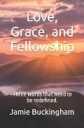 Love, Grace, and Fellowship: Three words that need to be redefined.