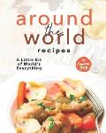 Around The World Recipes: A Little Bit of World's Everything