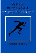 Your Body Retain The Count: The Body and Soul of Relieving Trauma