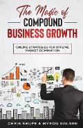 The Magic Of Compound Business Growth: Online Strategies For Offline Market Domination