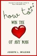 How To Win The Love Of Any Man: You Don't Have To Be A Bitch To Make Him Marry You