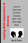 Coping With Separation and Divorce: How to Heal and Achieve Success After Your Marriage Ends