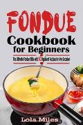 FONDUE COOKBOOK for BEGINNERS: The Ultіmаtе Fоnduе Bible with 60 Dесаdеnt Recipes fоr An&