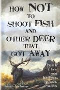 How Not to Shoot Fish, and Other Deer that Got Away