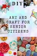 DIY Art and Craft for Senior Citizens: Simple, Fun and Healthy Creative Activities.
