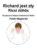 Polski-Węgierski Richard jest zly / Ricsi d?h?s Dwujęzyczna książka obrazkowa dla dzieci