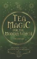 Tea Magic: A Complete Guide to Crafting and Using Tea for Spell-Casting and Manifestation