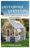 Green House Gardening: A Basic guide to growing vegetables, fruits, and herbs for Beginners