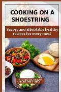 Cooking on a Shoestring: Savory and affordable healthy recipes for every meal, beginners guide