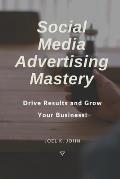 Social Media Advertising Mastery: Drive Results and Grow Your Business!