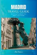 Madrid Travel Guide 2024: The Ultimate Travel Book To The Hidden Gems Of Madrid Of Spain