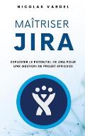 Ma?triser Jira: Exploiter le potentiel de Jira pour une gestion de projet efficace