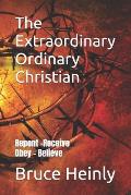 The Extraordinary Ordinary Christian: Repent - Receive - Obey - Believe