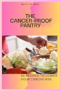 The Cancer-Proof Pantry: 50 Recipes To Lower Your Cancer Risk