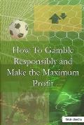 How To Gamble Responsibly and Make the Maximum Profit: Odds Simplified 101 Play with the Odds