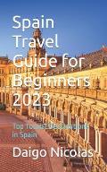 Spain Travel Guide for Beginners 2023: Top Tourist Destinations in Spain