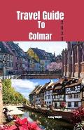 Travel Guide To Colmar 2023: Wanderlust unleashed: unveiling hidden gems and inspiring adventure