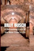 Billy Busch: A Refreshing Look at the Beer Titan's Life