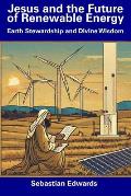 Jesus and the Future of Renewable Energy: Earth Stewardship and Divine Wisdom