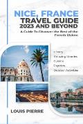 Nice, France Travel Guide 2023 And Beyond: Discover the Best of the French Riviera