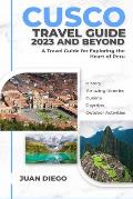 Cusco Travel Guide 2023 And Beyond: A Travel Guide for Exploring the Heart of Peru