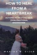 how to heal from a heart break: actions to help you heal from an emotional break down