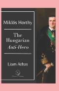 Mikl?s Horthy: The Hungarian Anti-Hero
