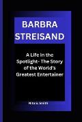 Barbra Streisand: A Life in the Spotlight- The Story of the World's Greatest Entertainer