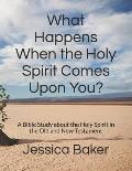 What Happens When the Holy Spirit Comes Upon You?: A Bible Study about the Holy Spirit in the Old and New Testament