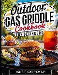 The Outdoor Gas Griddle Cookbook For Beginners: Mouthwatering, and Delicious Sizzling Grill Recipes Perfect For Family, Events and Gatherings Includes