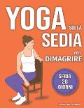 Yoga sulla Sedia per Dimagrire: Routine di 28 Giorni per Perdere il Grasso Addominale e Tornare in Forma in 10 Minuti al Giorno - Per Principianti e A