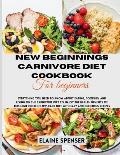 New Beginnings Carnivore Diet Cookbook for Beginners: Everything You Need to Know About Eating, Cooking, and Living on the Carnivore Diet to Enjoy the
