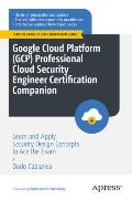 Google Cloud Platform (Gcp) Professional Cloud Security Engineer Certification Companion: Learn and Apply Security Design Concepts to Ace the Exam