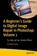 A Beginner's Guide to Digital Image Repair in Photoshop: Volume 1: Touching Up Your Historical Photos