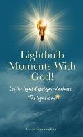 Lightbulb Moments With God!: Let The Light Dispel Your Darkness -- The Light is On!