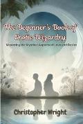 The Beginner's Book of Erotic Wizardry: Mastering the Mystical Aspects of Love and Desire