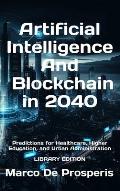 Artificial Intelligence & Blockchain in 2040: Predictions for Healthcare, Higher Education, and Urban Administration - LIBRARY EDITION