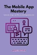 The Mobile App Mastery: Innovate, design, and thrive in the app ecosystem
