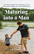 Maturing into a Man: A father's guide to growing up into a man who loves God and others well
