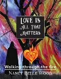 Love Is All That Matters: Walking through the fire