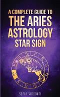 Aries: A Complete Guide To The Aries Astrology Star Sign (A Complete Guide To Astrology Book 1)