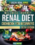 Wellness Journey Renal Diet Cookbook For Beginners: A Complete Resource for Caring for Your Kidneys, Delicious Recipes, Dietary Advice, and Healthful