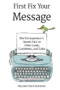 First Fix Your Meessage: The Entrepreneur's Secret Path to More Leads, Customers, and Sales