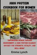High Protein Cookbook for Women: Empowering Women Through Nourishment: A High Protein Culinary Odyssey for Strength, Vitality, and Well-Being