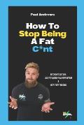 How To Stop Being A Fat C*NT: Ditch diet culture, lose fat easier than ever before & keep it off for good!