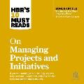 Hbr's 10 Must Reads on Managing Projects and Initiatives