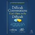 Difficult Conversations Don't Have to Be Difficult: A Simple, Smart Way to Make Your Relationships and Team Better