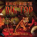 Midnight Under the Big Top: Tales of Madness, Murder, and Magic