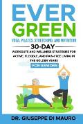 Ever Green: Yoga, Pilates, Stretching, and Nutrition: 30-Day Workouts and Wellness Strategies for Active, Flexible, and Pain-Free