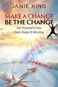 Make A Change, Be The Change: Set Yourself Free Then Keep It Moving!